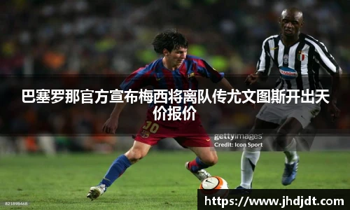 巴塞罗那官方宣布梅西将离队传尤文图斯开出天价报价