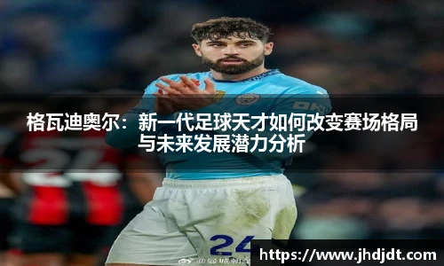 格瓦迪奥尔：新一代足球天才如何改变赛场格局与未来发展潜力分析
