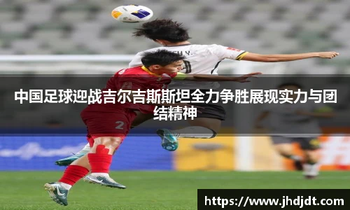 中国足球迎战吉尔吉斯斯坦全力争胜展现实力与团结精神