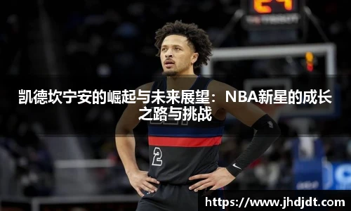 凯德坎宁安的崛起与未来展望：NBA新星的成长之路与挑战