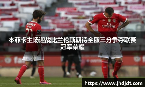 本菲卡主场迎战比兰伦斯期待全取三分争夺联赛冠军荣耀