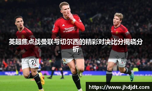 英超焦点战曼联与切尔西的精彩对决比分揭晓分析