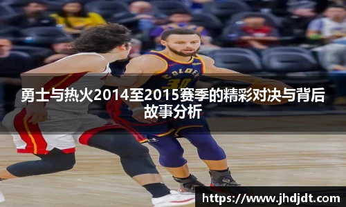 勇士与热火2014至2015赛季的精彩对决与背后故事分析