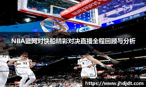 NBA篮网对快船精彩对决直播全程回顾与分析
