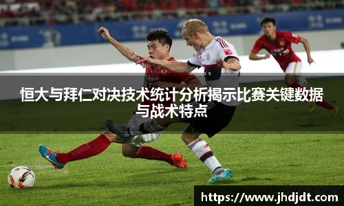 恒大与拜仁对决技术统计分析揭示比赛关键数据与战术特点