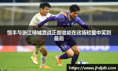 恒丰与浙江绿城激战正酣谁能在这场较量中笑到最后
