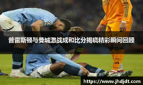 普雷斯顿与曼城激战成和比分揭晓精彩瞬间回顾