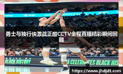 勇士与独行侠激战正酣CCTV全程直播精彩瞬间回顾