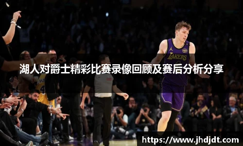 湖人对爵士精彩比赛录像回顾及赛后分析分享