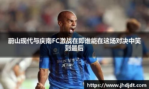 蔚山现代与庆南FC激战在即谁能在这场对决中笑到最后