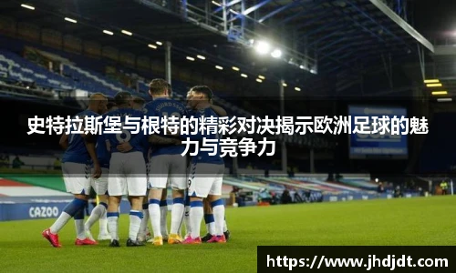 史特拉斯堡与根特的精彩对决揭示欧洲足球的魅力与竞争力