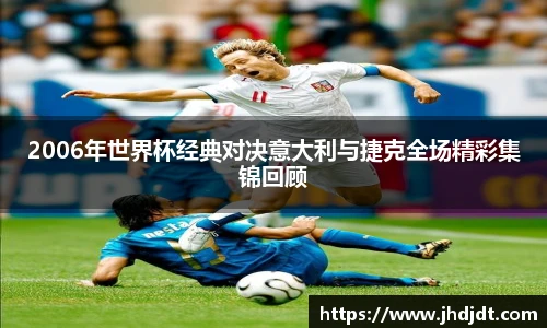 2006年世界杯经典对决意大利与捷克全场精彩集锦回顾