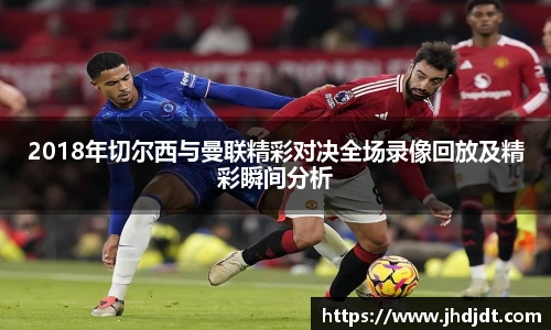 2018年切尔西与曼联精彩对决全场录像回放及精彩瞬间分析