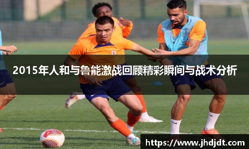2015年人和与鲁能激战回顾精彩瞬间与战术分析