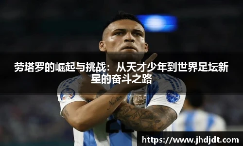 劳塔罗的崛起与挑战：从天才少年到世界足坛新星的奋斗之路